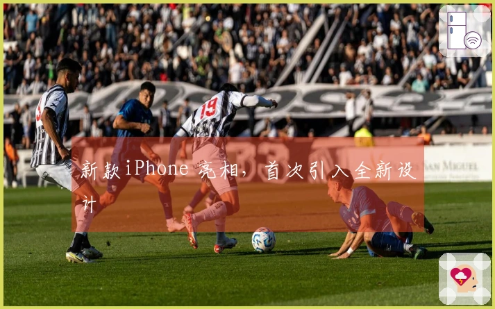 新款iPhone 亮相，首次引入全新设计