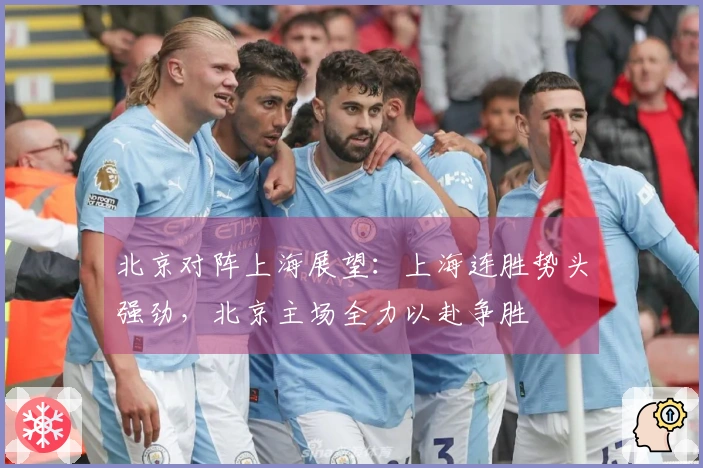 北京对阵上海展望：上海连胜势头强劲，北京主场全力以赴争胜