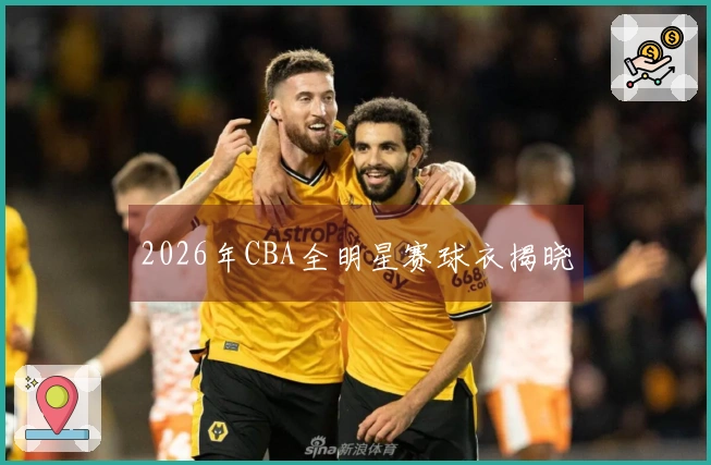 2026年CBA全明星赛球衣揭晓