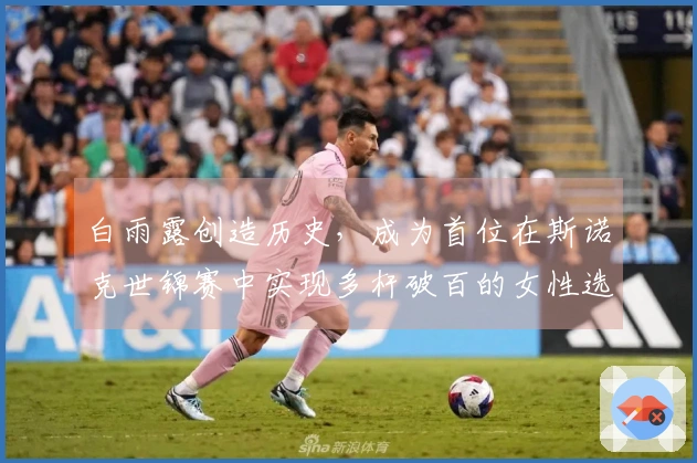 白雨露创造历史，成为首位在斯诺克世锦赛中实现多杆破百的女性选手