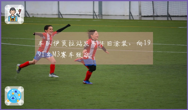 车队伊莫拉站发布怀旧涂装，向1991年M3赛车致敬