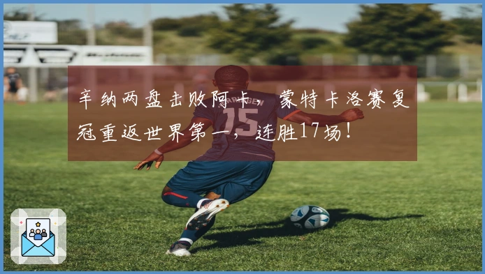 辛纳两盘击败阿卡，蒙特卡洛赛复冠重返世界第一，连胜17场！