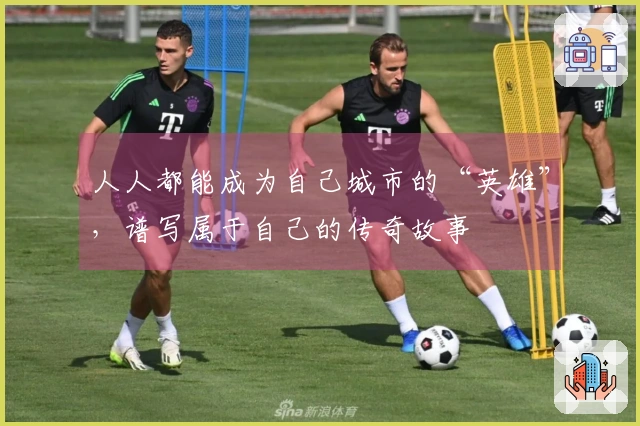 人人都能成为自己城市的“英雄”，谱写属于自己的传奇故事