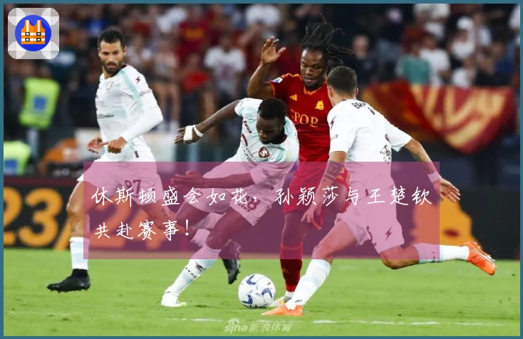 休斯顿盛会如花，孙颖莎与王楚钦共赴赛事！