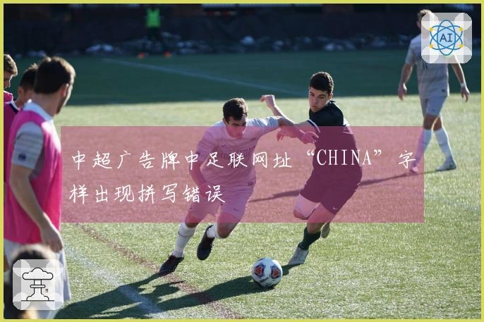 中超广告牌中足联网址“CHINA”字样出现拼写错误