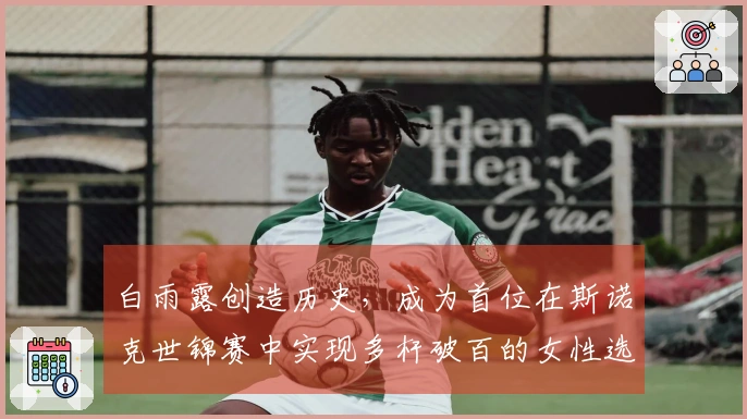 白雨露创造历史，成为首位在斯诺克世锦赛中实现多杆破百的女性选手