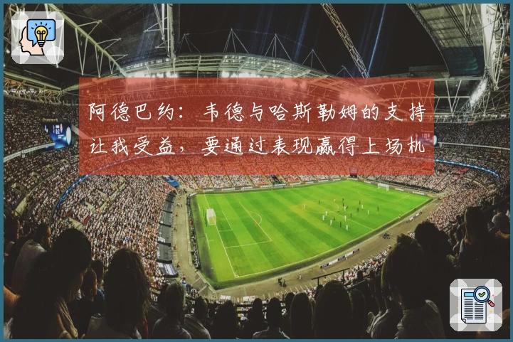 阿德巴约：韦德与哈斯勒姆的支持让我受益，要通过表现赢得上场机会