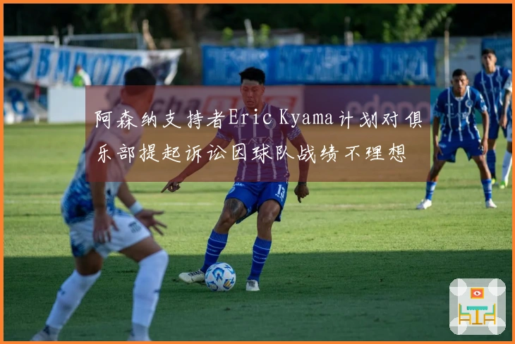 阿森纳支持者Eric Kyama计划对俱乐部提起诉讼因球队战绩不理想
