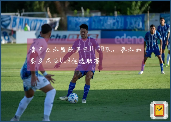 黄子杰加盟欧罗巴U19B队，参加加泰罗尼亚U19优选联赛