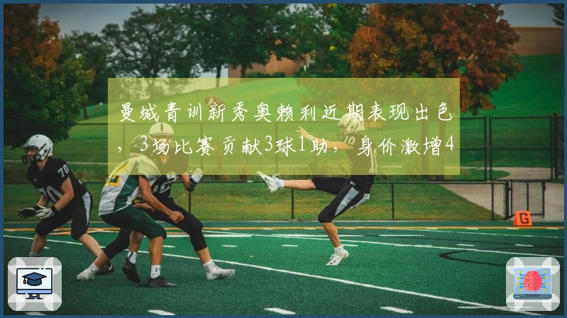 曼城青训新秀奥赖利近期表现出色，3场比赛贡献3球1助，身价激增4300万欧