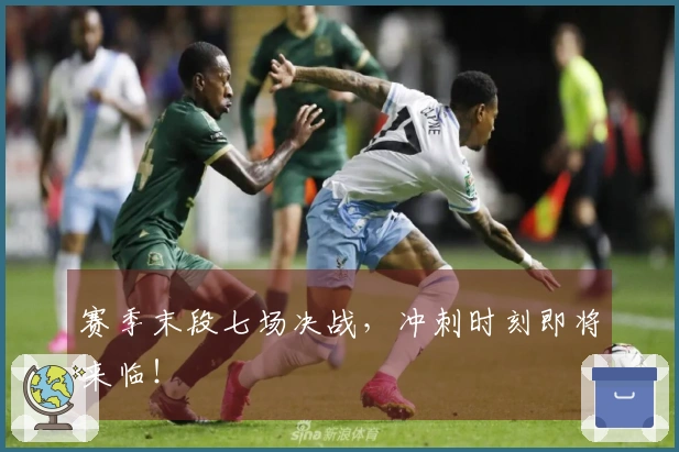 赛季末段七场决战，冲刺时刻即将来临！