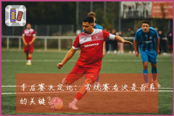 季后赛决定论：常规赛名次是否真的关键？