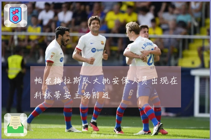 帕尔梅拉斯队大批安保人员出现在科林蒂安主场附近