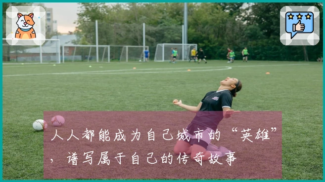 人人都能成为自己城市的“英雄”，谱写属于自己的传奇故事