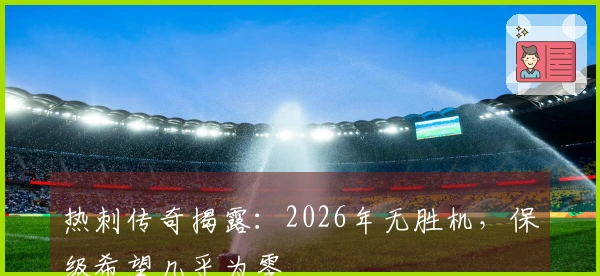 热刺传奇揭露：2026年无胜机，保级希望几乎为零