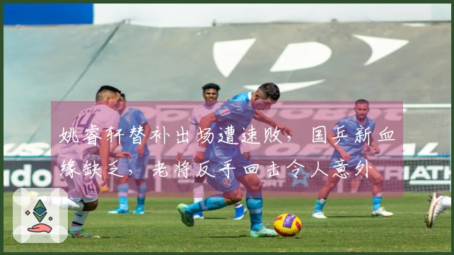 姚睿轩替补出场遭速败，国乒新血缘缺乏，老将反手回击令人意外